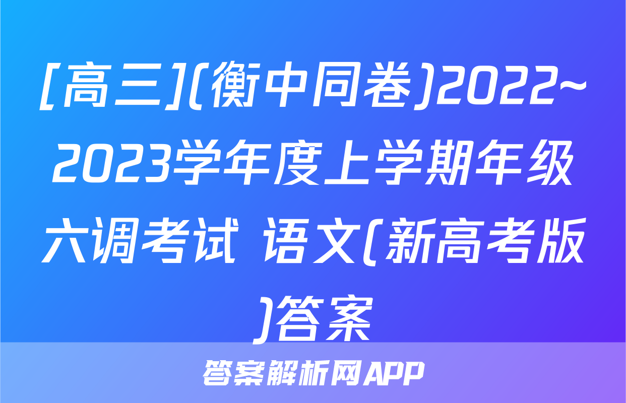 [高三](衡中同卷)2022~2023学年度上学期年级六调考试 语文(新高考版)答案