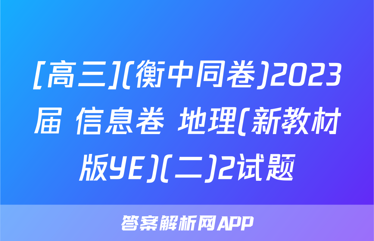 [高三](衡中同卷)2023届 信息卷 地理(新教材版YE)(二)2试题