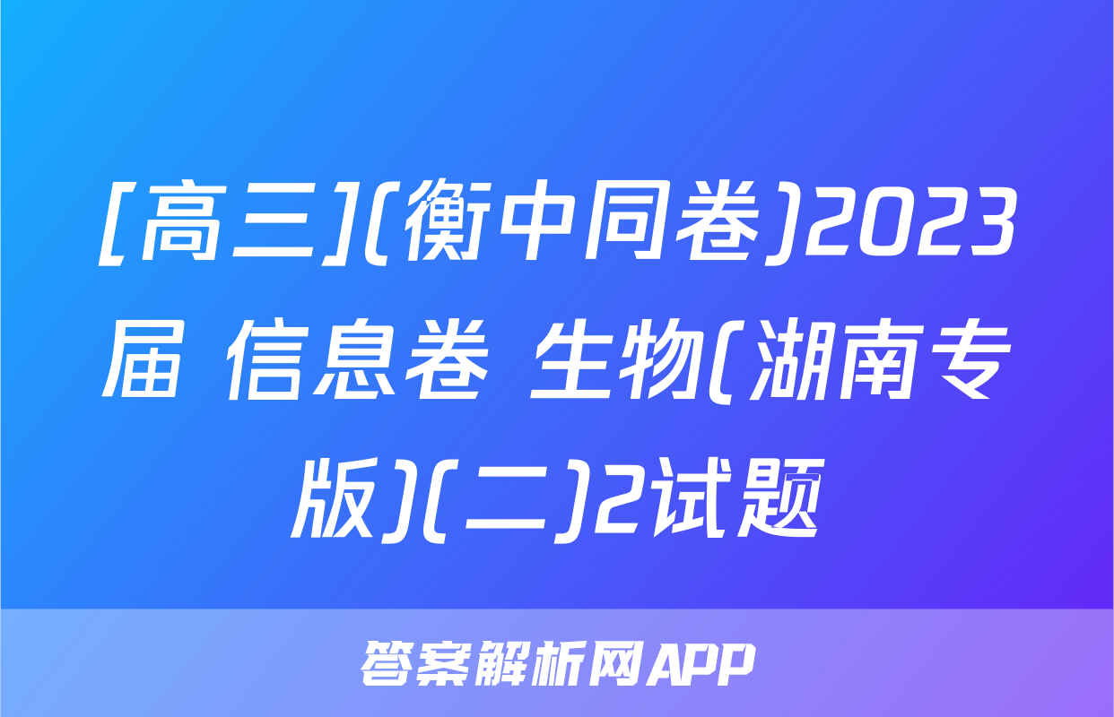 [高三](衡中同卷)2023届 信息卷 生物(湖南专版)(二)2试题