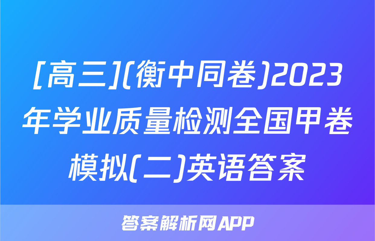 [高三](衡中同卷)2023年学业质量检测全国甲卷模拟(二)英语答案