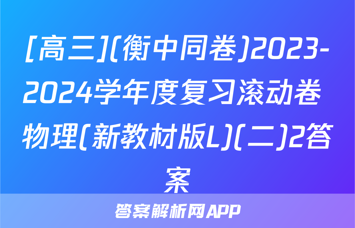 [高三](衡中同卷)2023-2024学年度复习滚动卷 物理(新教材版L)(二)2答案