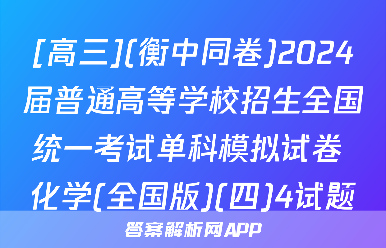 [高三](衡中同卷)2024届普通高等学校招生全国统一考试单科模拟试卷 化学(全国版)(四)4试题