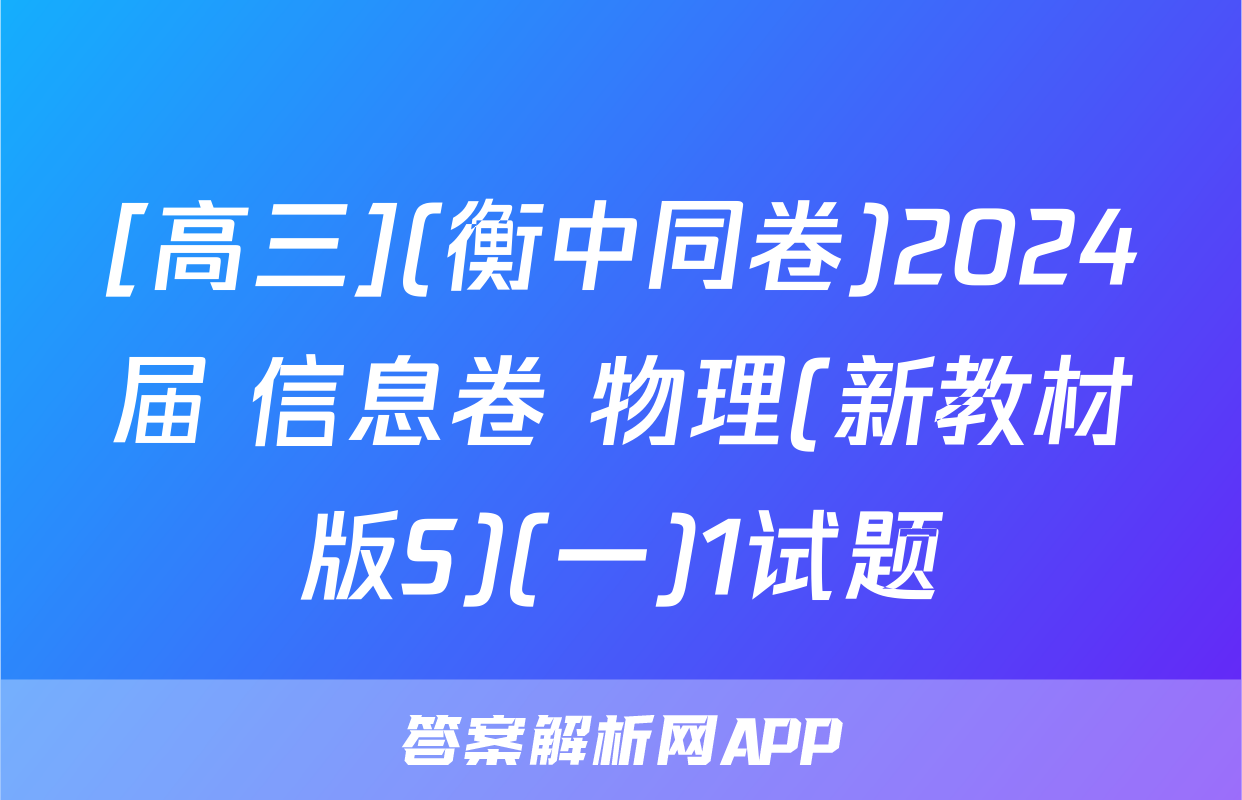 [高三](衡中同卷)2024届 信息卷 物理(新教材版S)(一)1试题