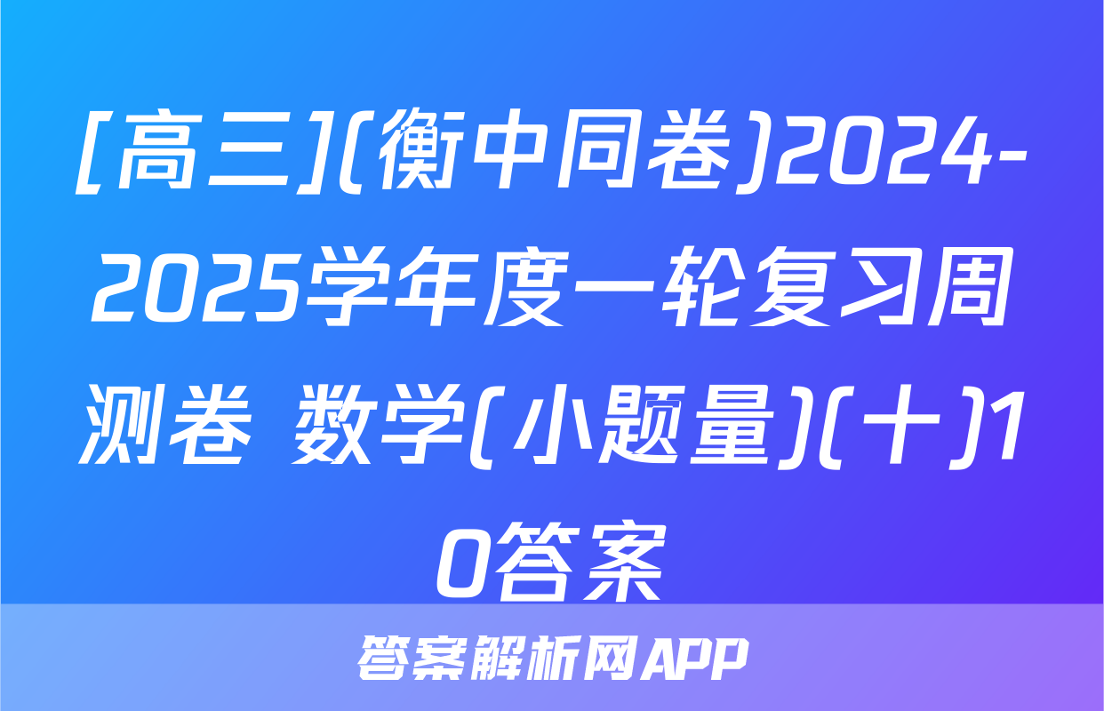 [高三](衡中同卷)2024-2025学年度一轮复习周测卷 数学(小题量)(十)10答案