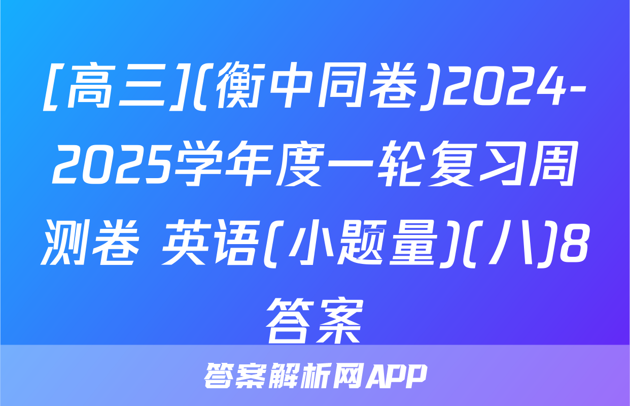[高三](衡中同卷)2024-2025学年度一轮复习周测卷 英语(小题量)(八)8答案