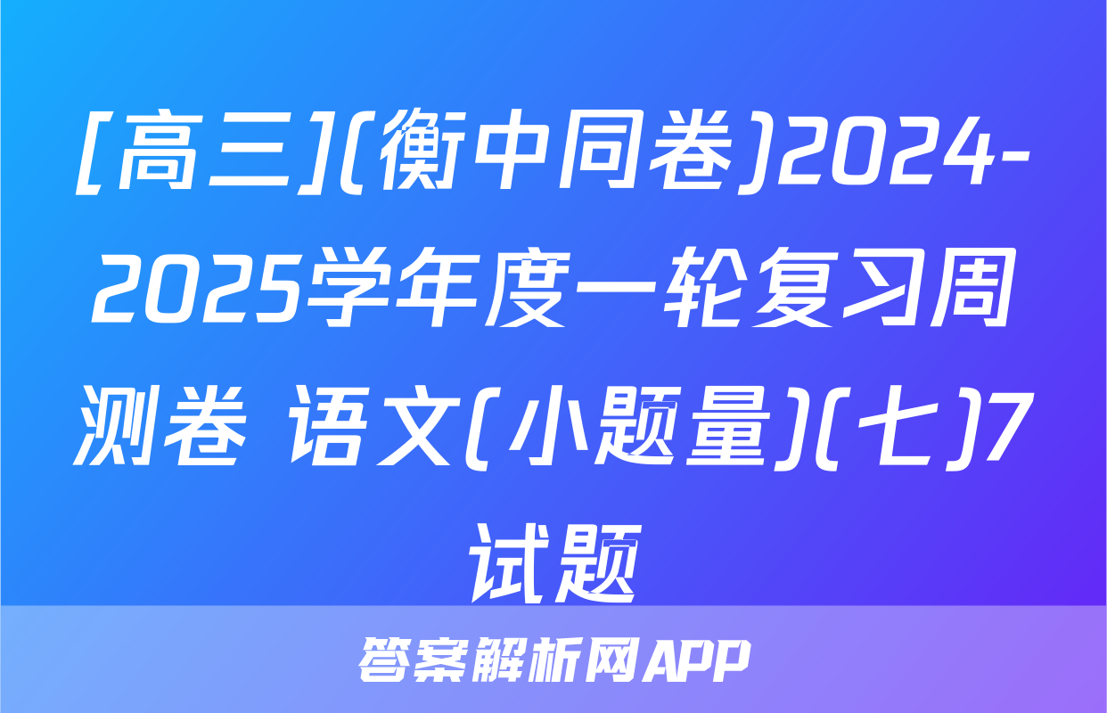 [高三](衡中同卷)2024-2025学年度一轮复习周测卷 语文(小题量)(七)7试题