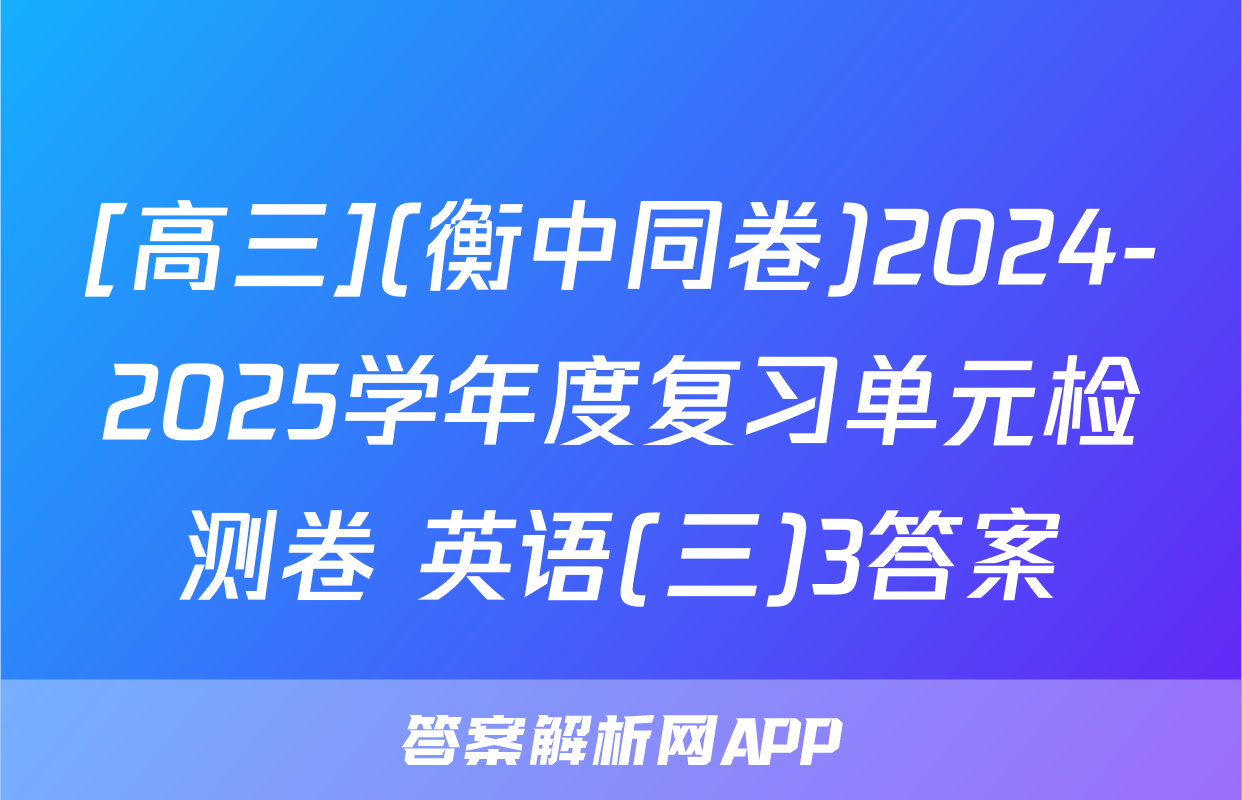 [高三](衡中同卷)2024-2025学年度复习单元检测卷 英语(三)3答案