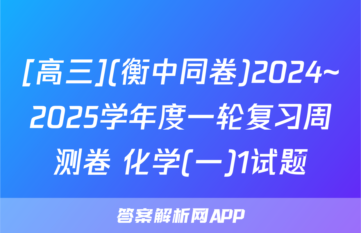 [高三](衡中同卷)2024~2025学年度一轮复习周测卷 化学(一)1试题
