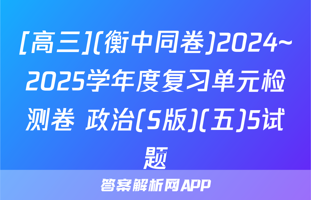 [高三](衡中同卷)2024~2025学年度复习单元检测卷 政治(S版)(五)5试题