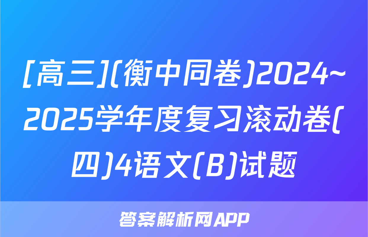 [高三](衡中同卷)2024~2025学年度复习滚动卷(四)4语文(B)试题