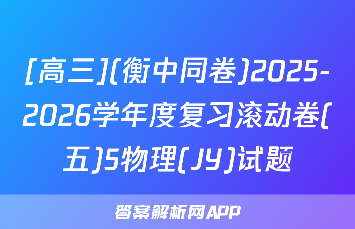 [高三](衡中同卷)2025-2026学年度复习滚动卷(五)5物理(JY)试题