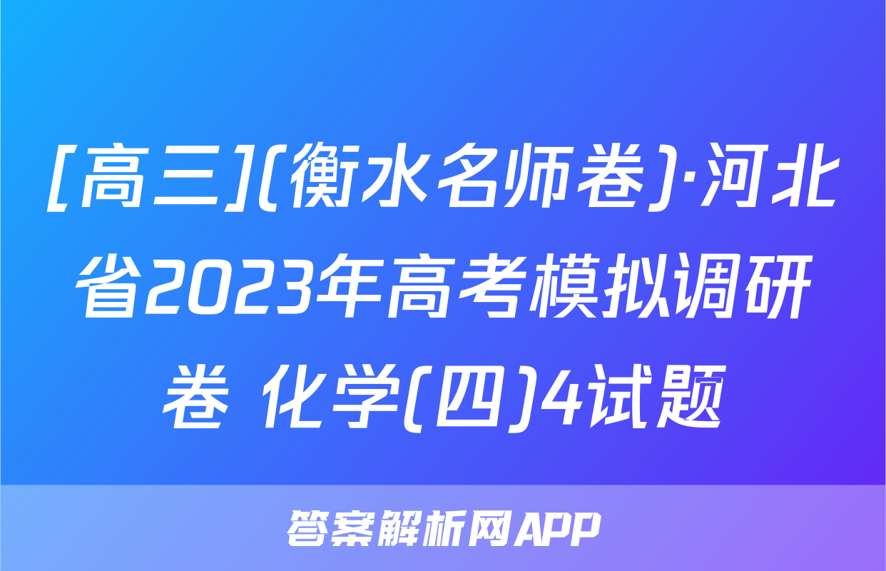 [高三](衡水名师卷)·河北省2023年高考模拟调研卷 化学(四)4试题