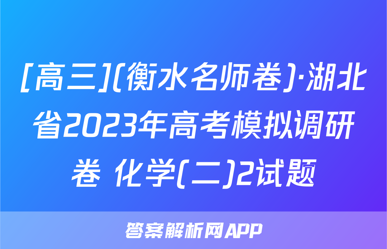 [高三](衡水名师卷)·湖北省2023年高考模拟调研卷 化学(二)2试题