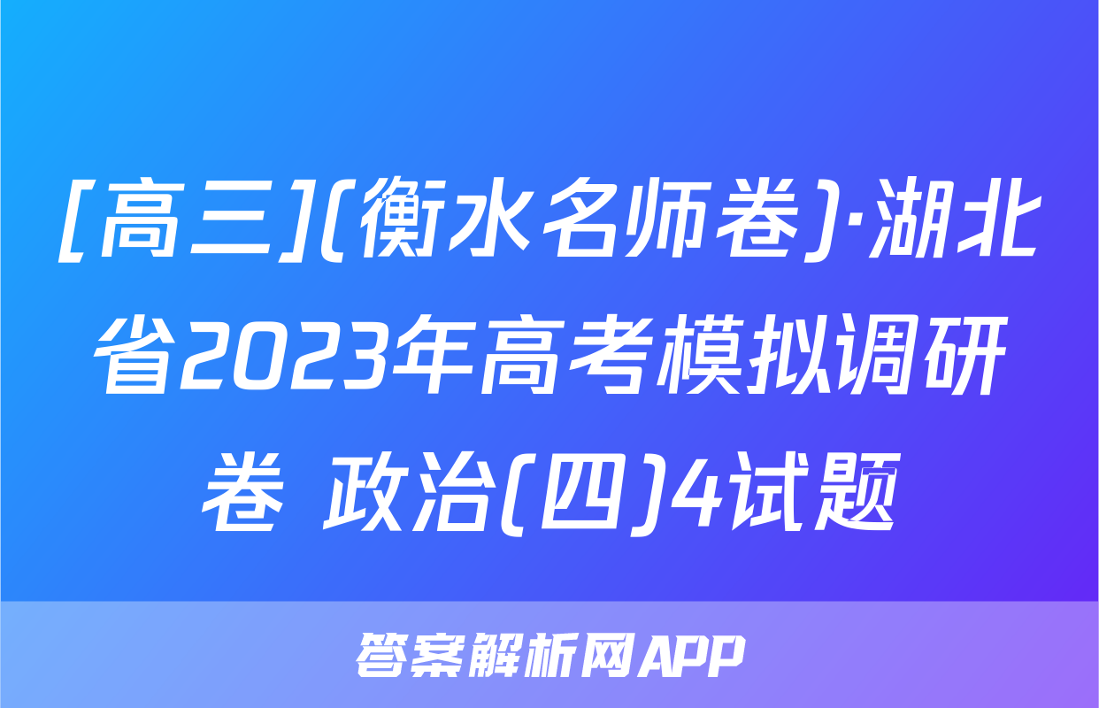 [高三](衡水名师卷)·湖北省2023年高考模拟调研卷 政治(四)4试题