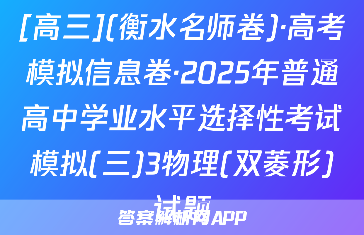 [高三](衡水名师卷)·高考模拟信息卷·2025年普通高中学业水平选择性考试模拟(三)3物理(双菱形)试题