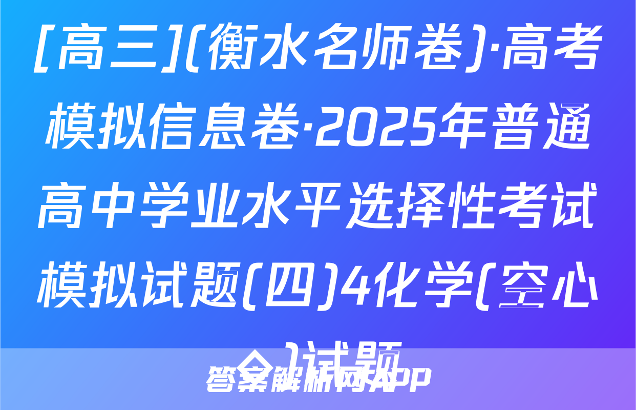 [高三](衡水名师卷)·高考模拟信息卷·2025年普通高中学业水平选择性考试模拟试题(四)4化学(空心◇)试题