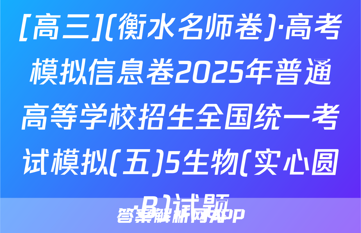[高三](衡水名师卷)·高考模拟信息卷2025年普通高等学校招生全国统一考试模拟(五)5生物(实心圆·B)试题