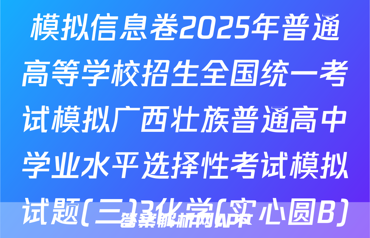 [高三](衡水名师卷)·高考模拟信息卷2025年普通高等学校招生全国统一考试模拟广西壮族普通高中学业水平选择性考试模拟试题(三)3化学(实心圆B)试题