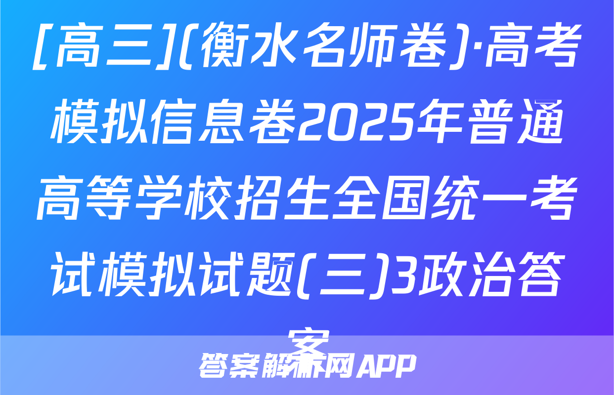 [高三](衡水名师卷)·高考模拟信息卷2025年普通高等学校招生全国统一考试模拟试题(三)3政治答案