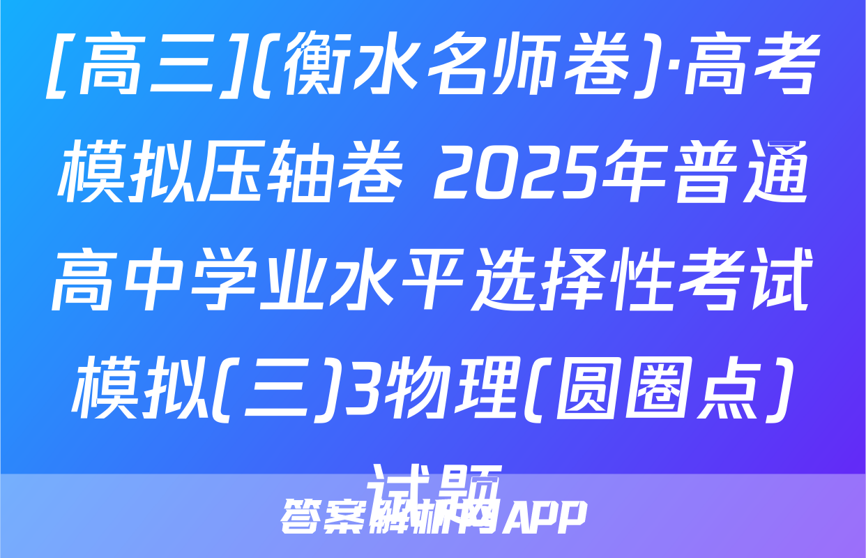 [高三](衡水名师卷)·高考模拟压轴卷 2025年普通高中学业水平选择性考试模拟(三)3物理(圆圈点)试题