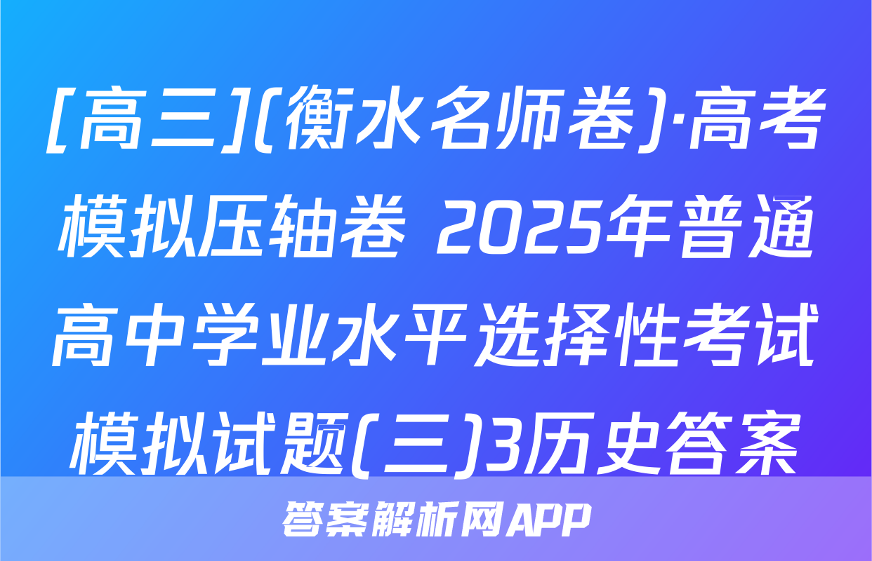 [高三](衡水名师卷)·高考模拟压轴卷 2025年普通高中学业水平选择性考试模拟试题(三)3历史答案