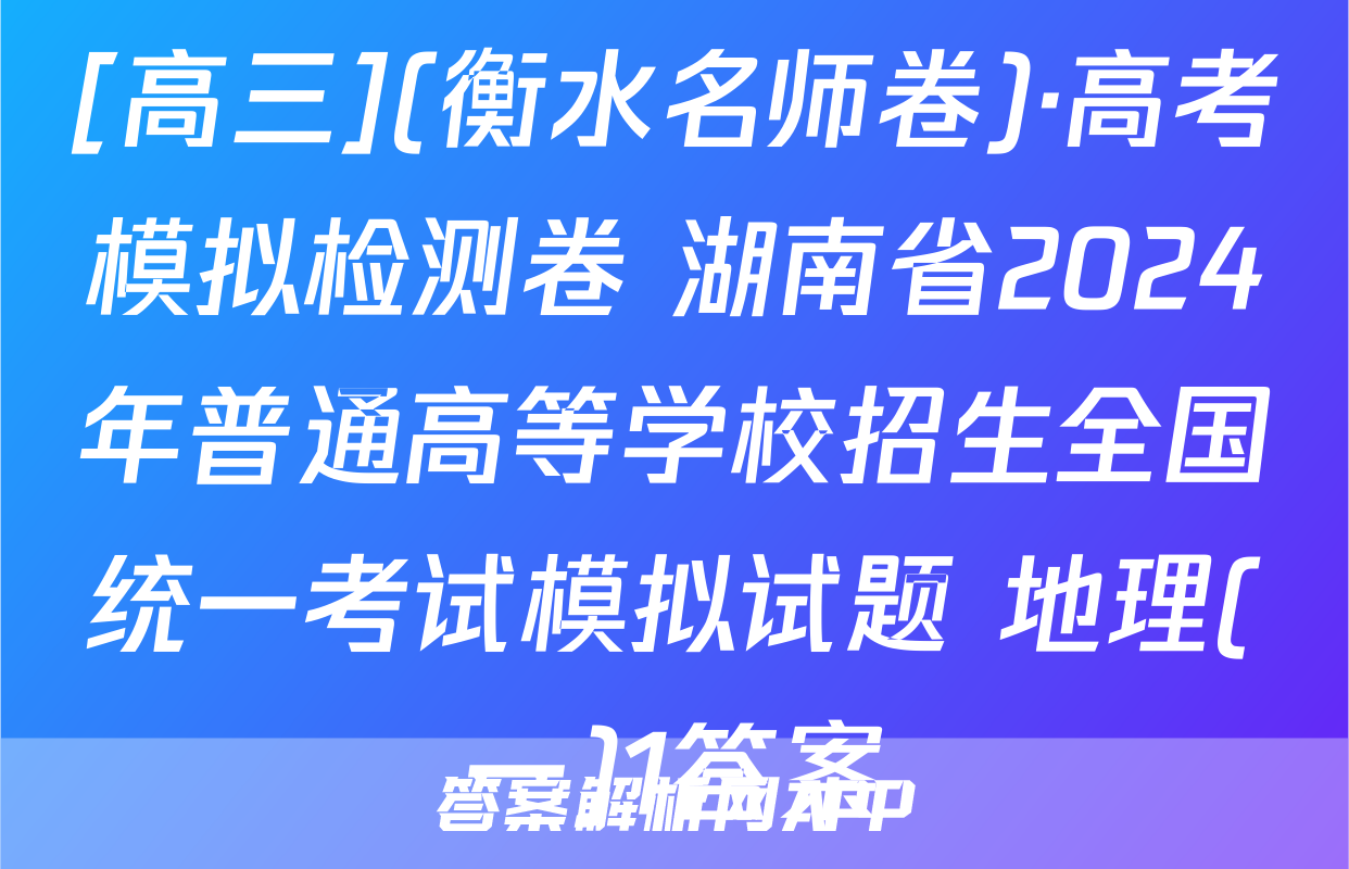 [高三](衡水名师卷)·高考模拟检测卷 湖南省2024年普通高等学校招生全国统一考试模拟试题 地理(一)1答案