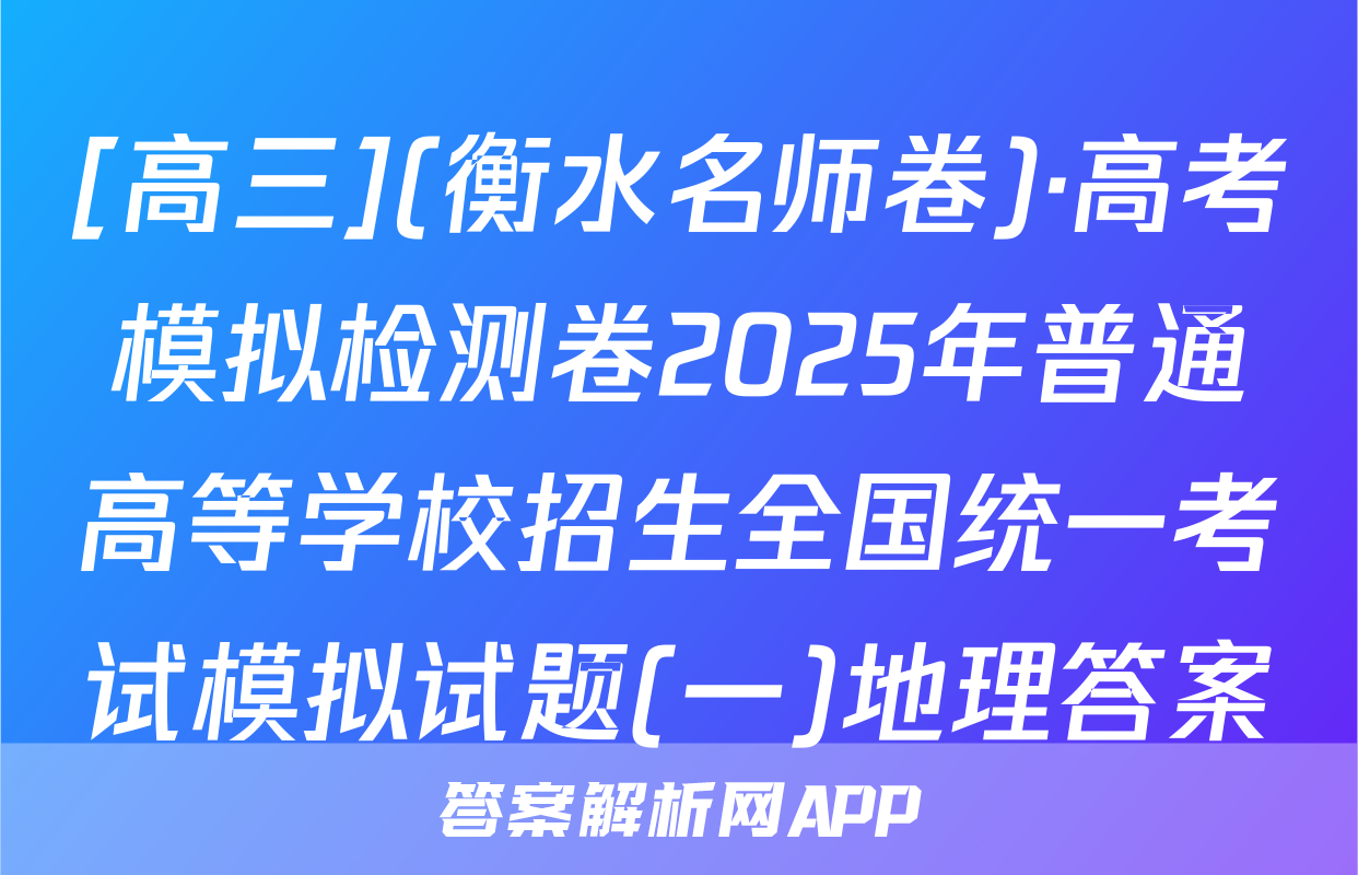 [高三](衡水名师卷)·高考模拟检测卷2025年普通高等学校招生全国统一考试模拟试题(一)地理答案