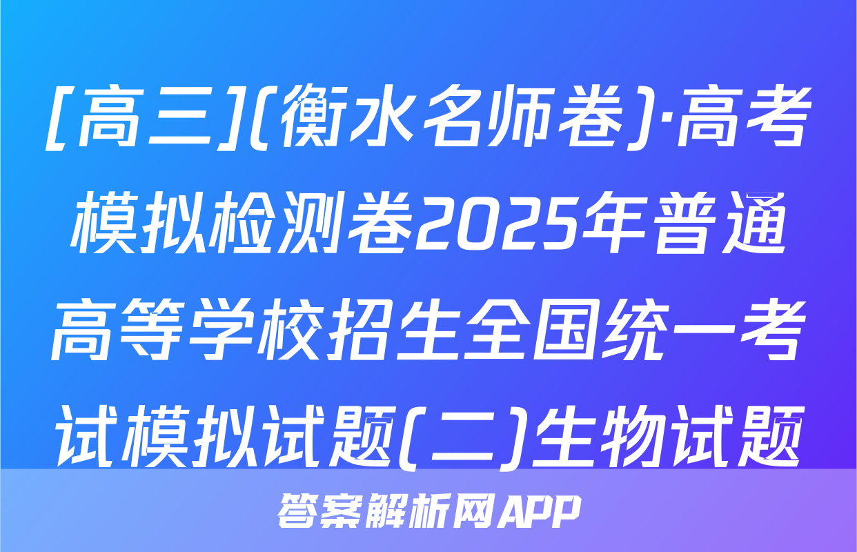 [高三](衡水名师卷)·高考模拟检测卷2025年普通高等学校招生全国统一考试模拟试题(二)生物试题