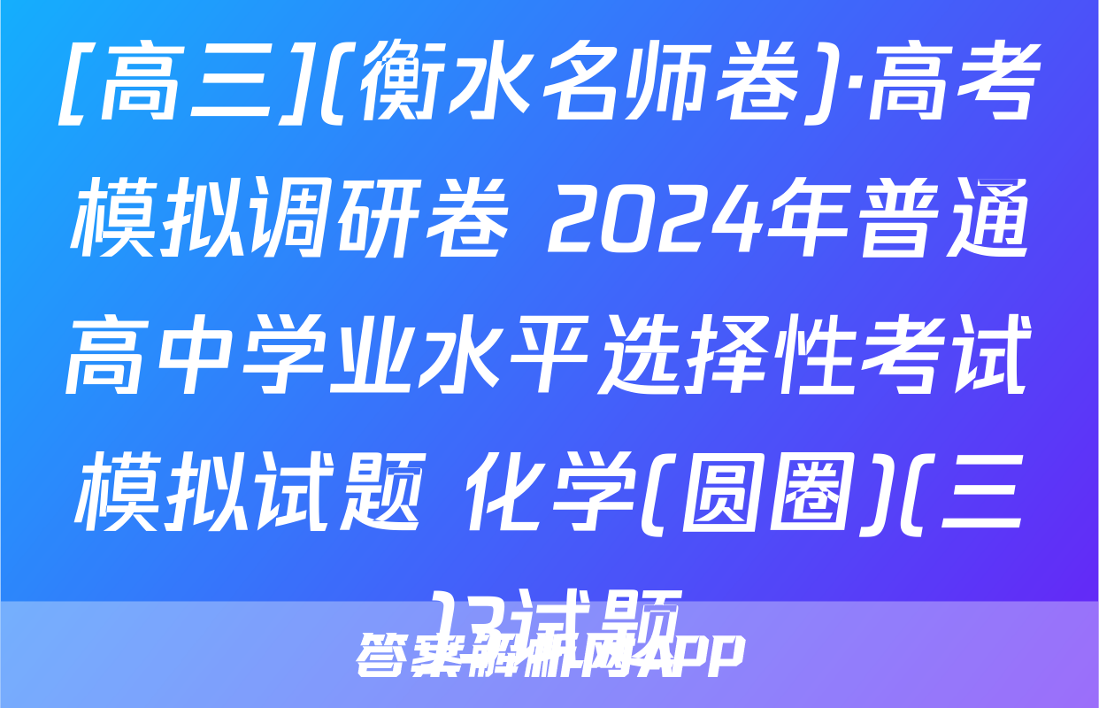 [高三](衡水名师卷)·高考模拟调研卷 2024年普通高中学业水平选择性考试模拟试题 化学(圆圈)(三)3试题