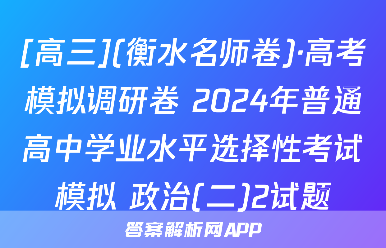 [高三](衡水名师卷)·高考模拟调研卷 2024年普通高中学业水平选择性考试模拟 政治(二)2试题