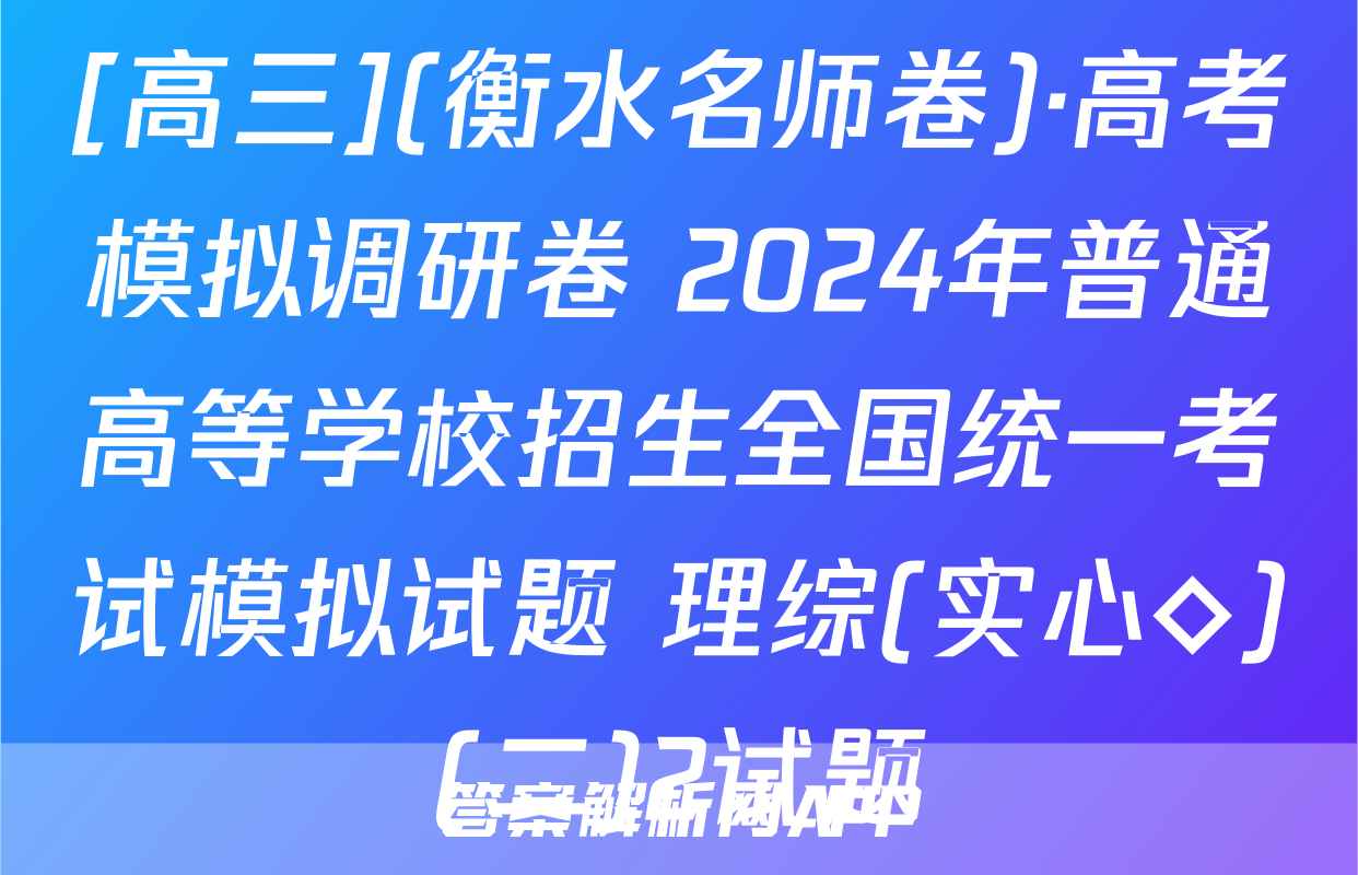 [高三](衡水名师卷)·高考模拟调研卷 2024年普通高等学校招生全国统一考试模拟试题 理综(实心◇)(二)2试题