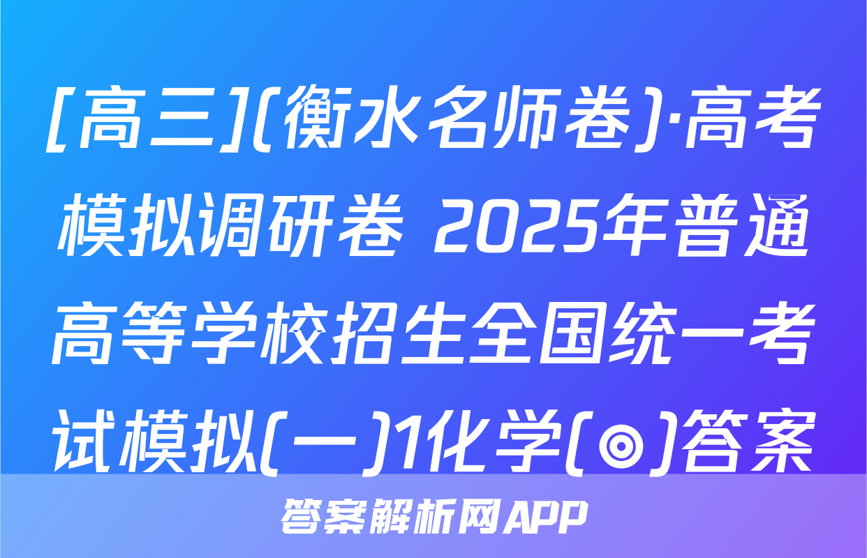 [高三](衡水名师卷)·高考模拟调研卷 2025年普通高等学校招生全国统一考试模拟(一)1化学(◎)答案