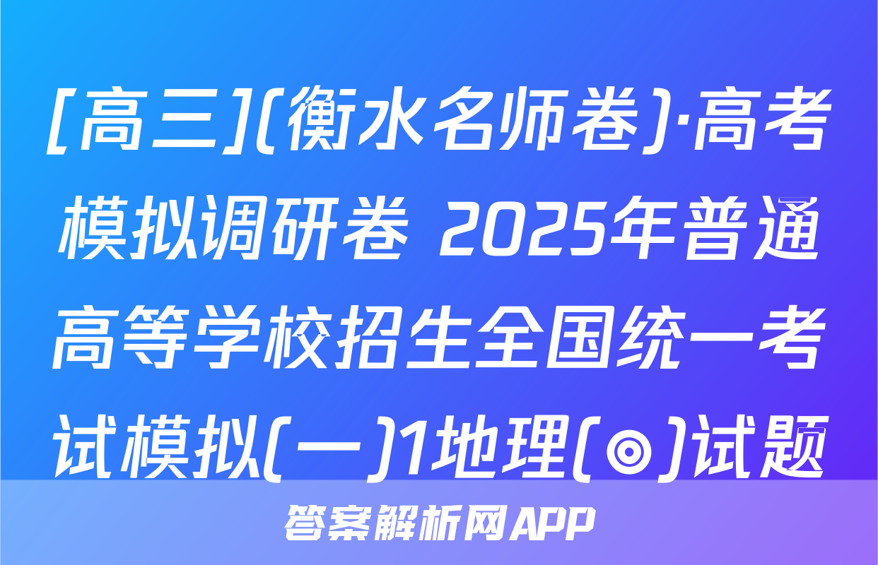 [高三](衡水名师卷)·高考模拟调研卷 2025年普通高等学校招生全国统一考试模拟(一)1地理(◎)试题