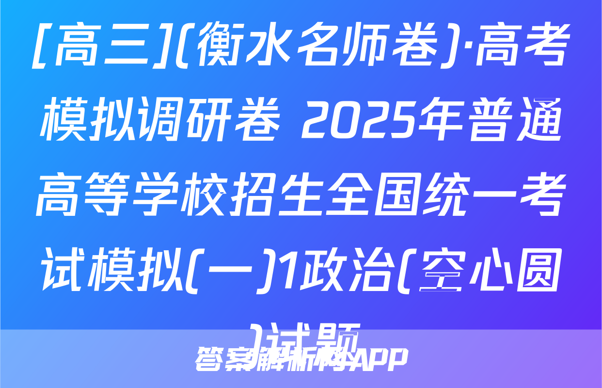 [高三](衡水名师卷)·高考模拟调研卷 2025年普通高等学校招生全国统一考试模拟(一)1政治(空心圆)试题