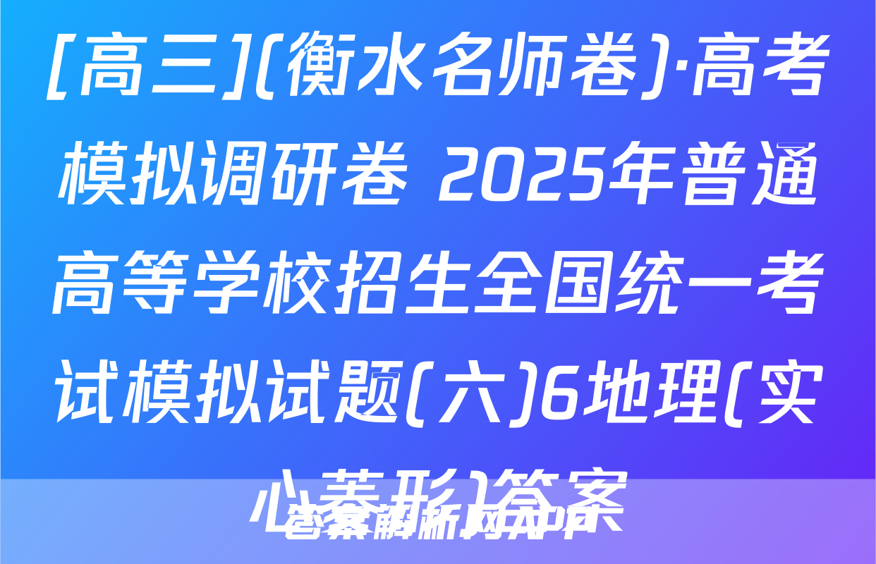 [高三](衡水名师卷)·高考模拟调研卷 2025年普通高等学校招生全国统一考试模拟试题(六)6地理(实心菱形)答案