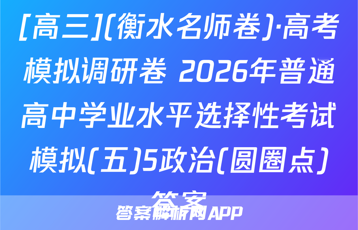 [高三](衡水名师卷)·高考模拟调研卷 2026年普通高中学业水平选择性考试模拟(五)5政治(圆圈点)答案
