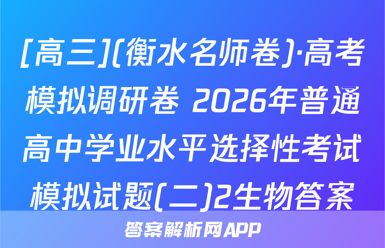 [高三](衡水名师卷)·高考模拟调研卷 2026年普通高中学业水平选择性考试模拟试题(二)2生物答案