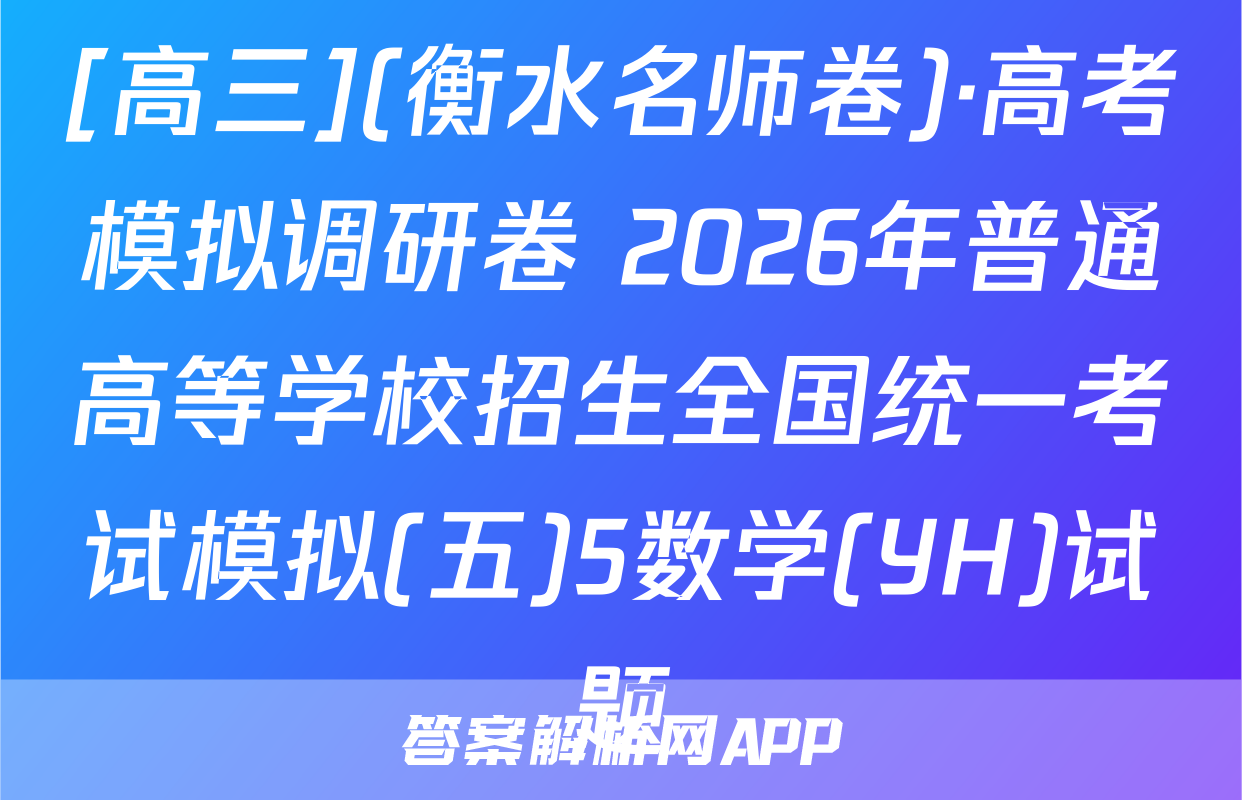 [高三](衡水名师卷)·高考模拟调研卷 2026年普通高等学校招生全国统一考试模拟(五)5数学(YH)试题