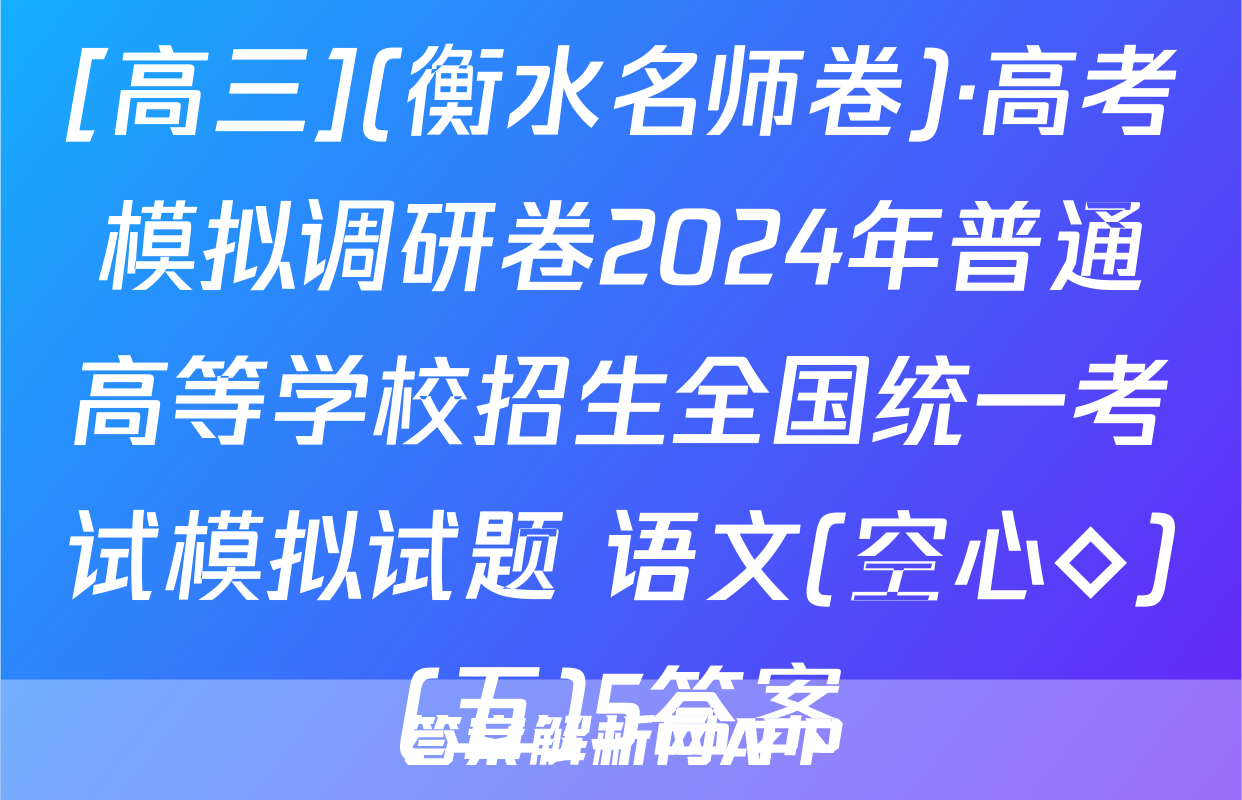 [高三](衡水名师卷)·高考模拟调研卷2024年普通高等学校招生全国统一考试模拟试题 语文(空心◇)(五)5答案