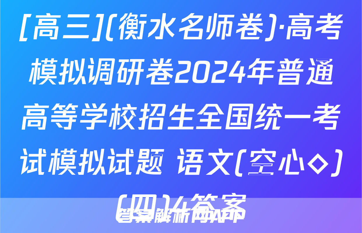 [高三](衡水名师卷)·高考模拟调研卷2024年普通高等学校招生全国统一考试模拟试题 语文(空心◇)(四)4答案
