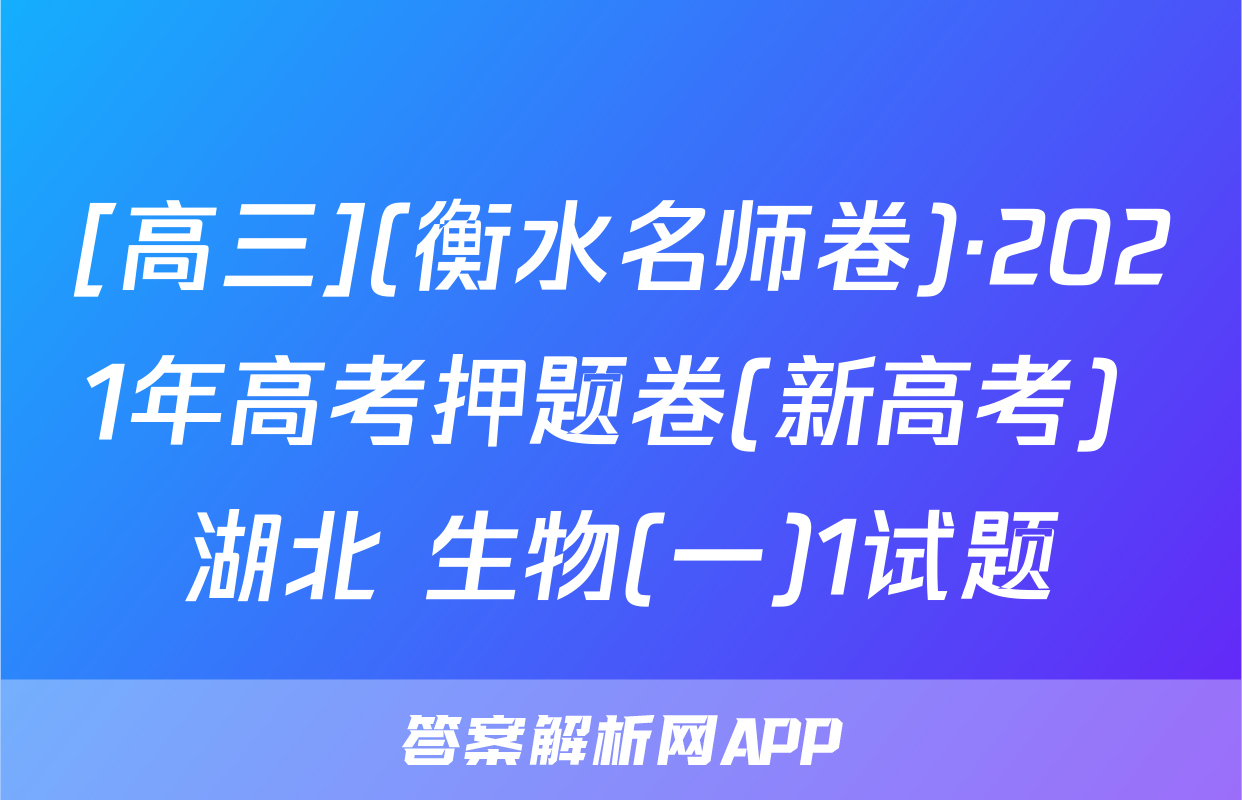 [高三](衡水名师卷)·2021年高考押题卷(新高考) 湖北 生物(一)1试题