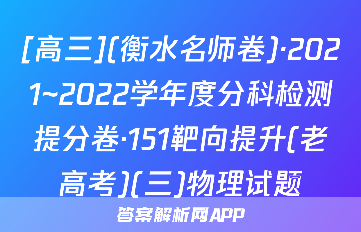 [高三](衡水名师卷)·2021~2022学年度分科检测提分卷·151靶向提升(老高考)(三)物理试题
