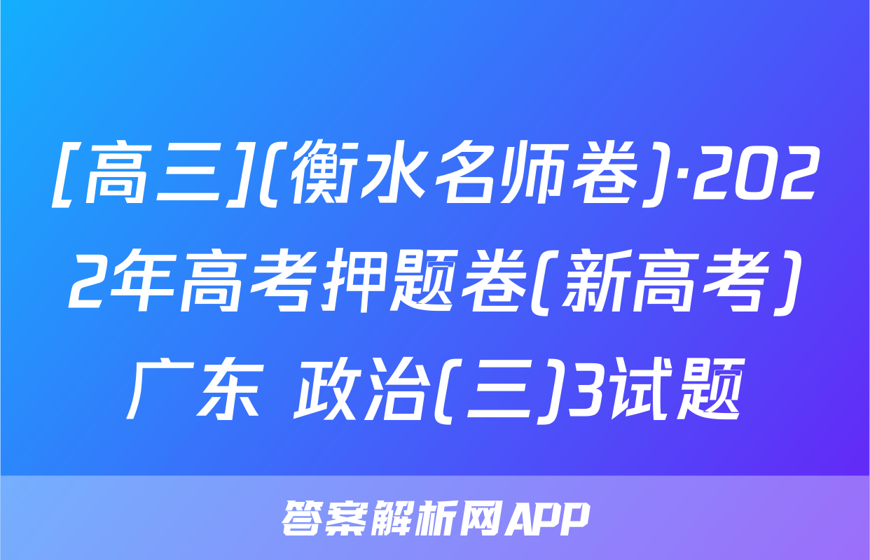 [高三](衡水名师卷)·2022年高考押题卷(新高考)广东 政治(三)3试题
