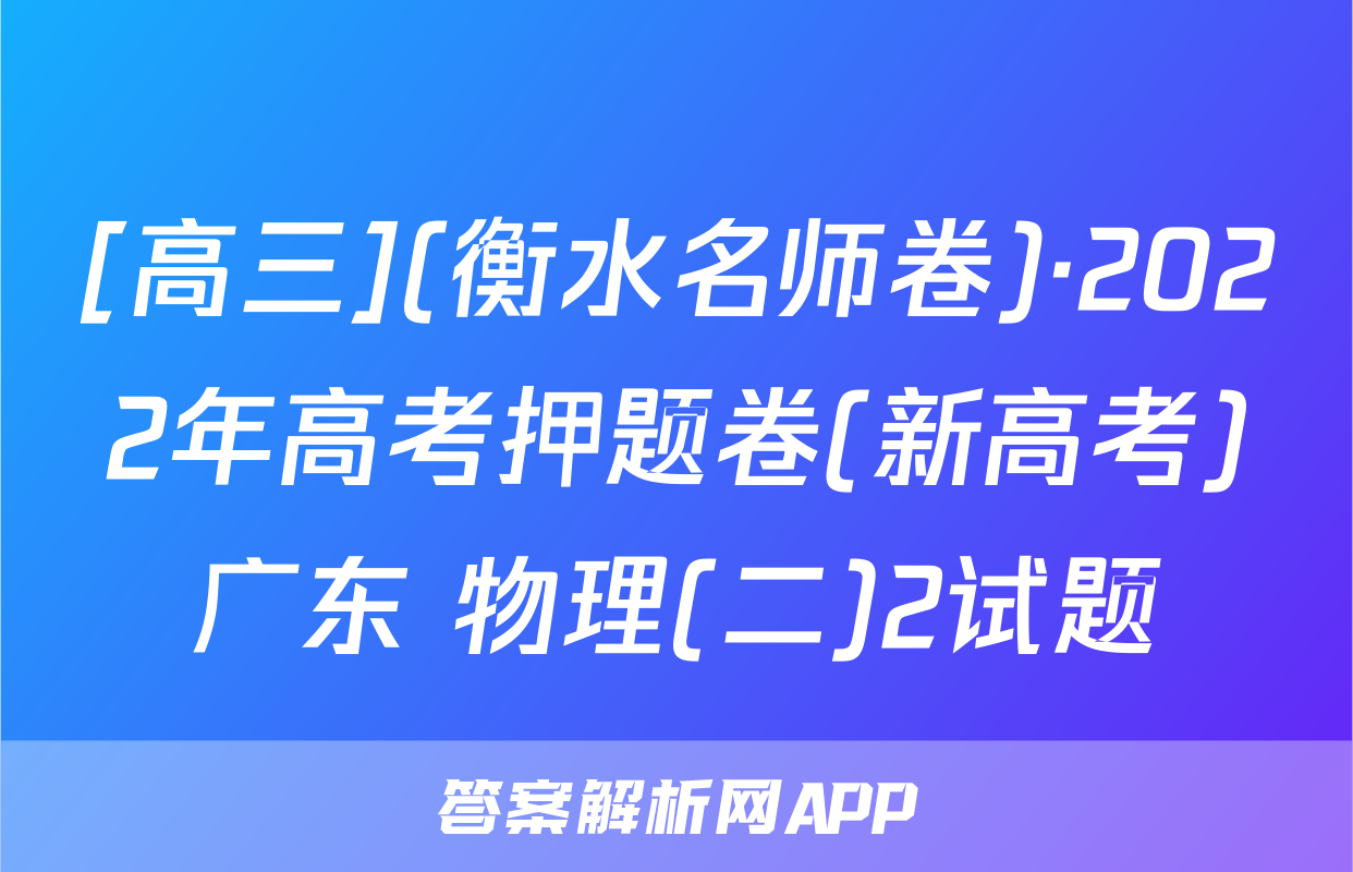 [高三](衡水名师卷)·2022年高考押题卷(新高考)广东 物理(二)2试题