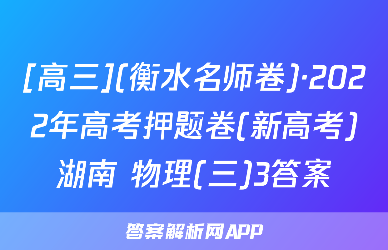 [高三](衡水名师卷)·2022年高考押题卷(新高考)湖南 物理(三)3答案