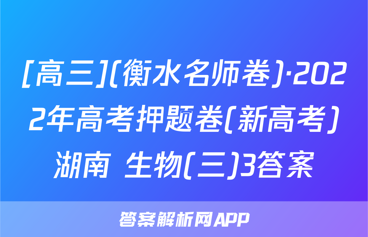 [高三](衡水名师卷)·2022年高考押题卷(新高考)湖南 生物(三)3答案