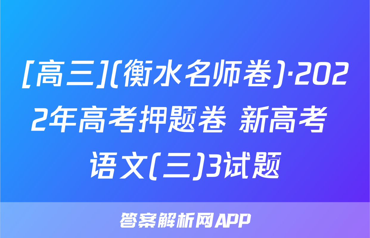 [高三](衡水名师卷)·2022年高考押题卷 新高考 语文(三)3试题