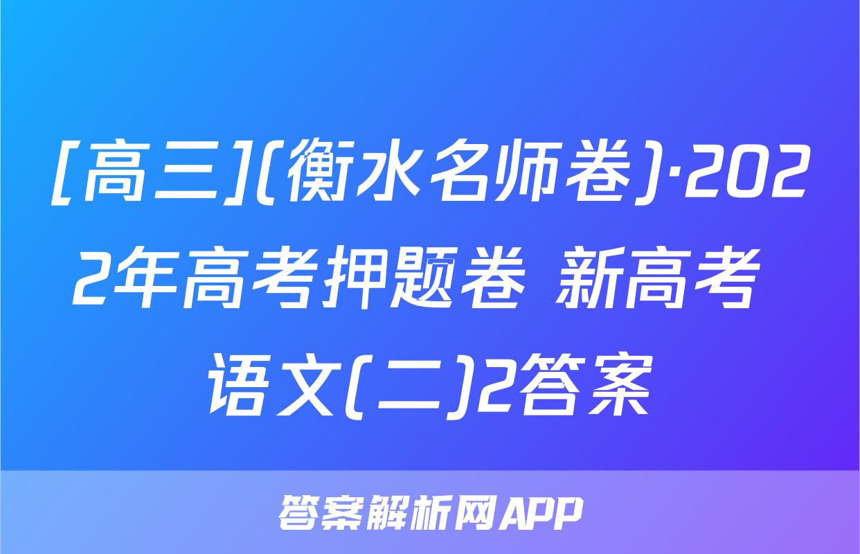 [高三](衡水名师卷)·2022年高考押题卷 新高考 语文(二)2答案