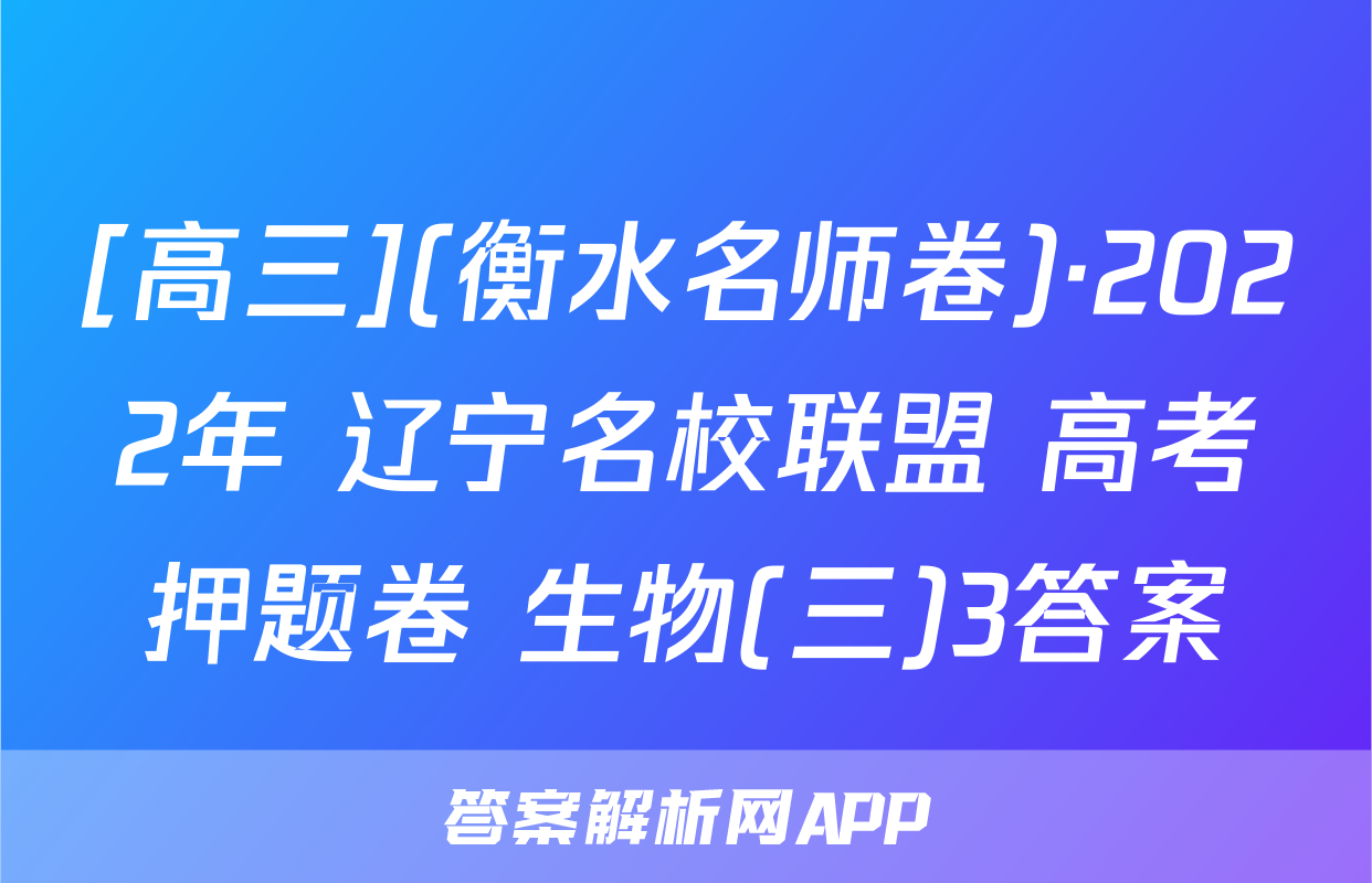 [高三](衡水名师卷)·2022年 辽宁名校联盟 高考押题卷 生物(三)3答案