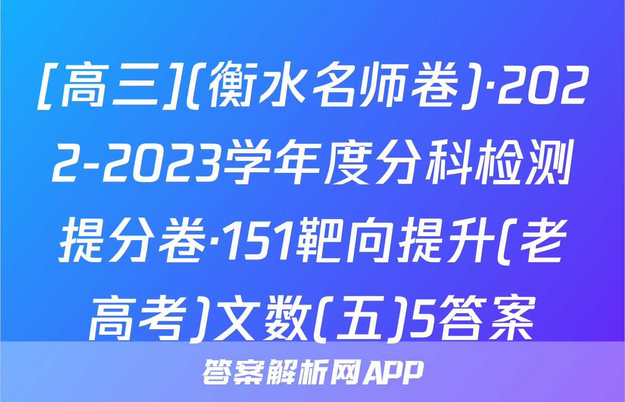 [高三](衡水名师卷)·2022-2023学年度分科检测提分卷·151靶向提升(老高考)文数(五)5答案
